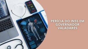 Perícia médica do INSS em Governador Valadares: como funciona