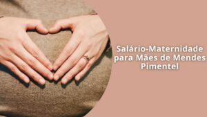 Salário-Maternidade para Mães de Mendes Pimentel