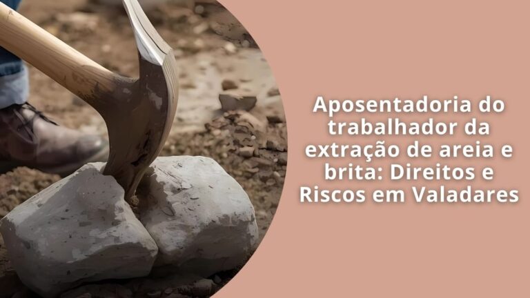 Aposentadoria do trabalhador da extração de areia e brita Direitos e Riscos em Valadares