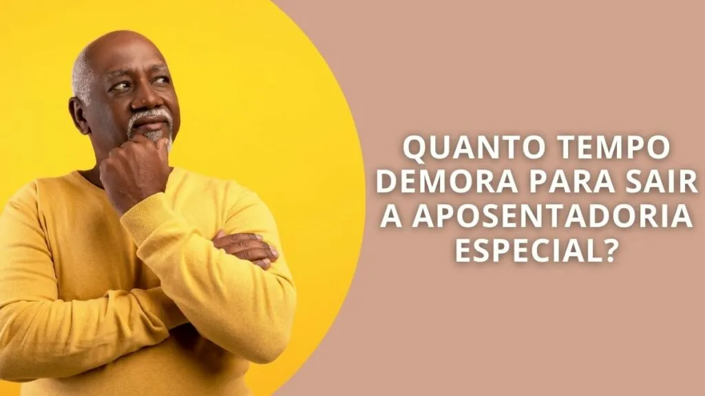 Quanto tempo demora para sair a aposentadoria especial?