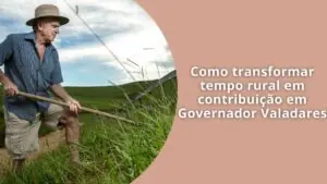 Como transformar tempo rural em contribuição em Governador Valadares