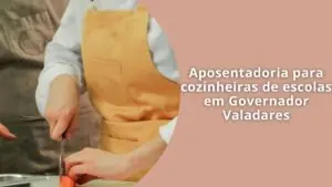 Aposentadoria para cozinheiras de escolas em Governador Valadares