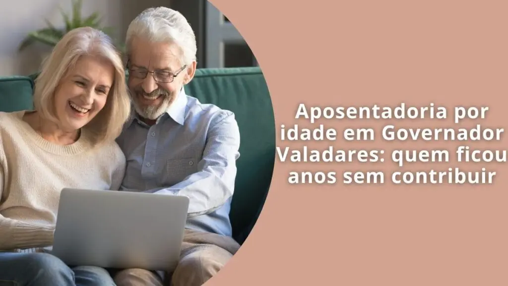 Aposentadoria por idade em Governador Valadares: quem ficou anos sem contribuir
