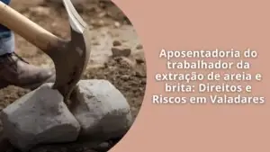 Aposentadoria do trabalhador da extração de areia e brita Direitos e Riscos em Valadares